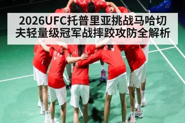 2026UFC托普里亚挑战马哈切夫轻量级冠军战摔跤攻防全解析