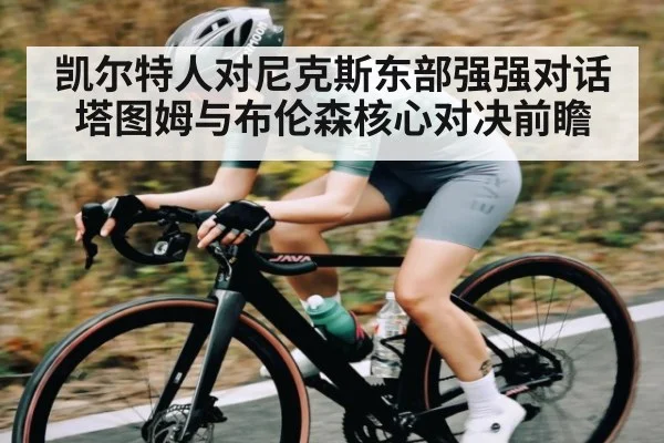 凯尔特人对尼克斯东部强强对话 塔图姆与布伦森核心对决前瞻