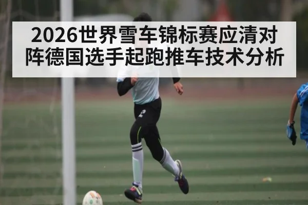 2026世界雪车锦标赛应清对阵德国选手起跑推车技术分析