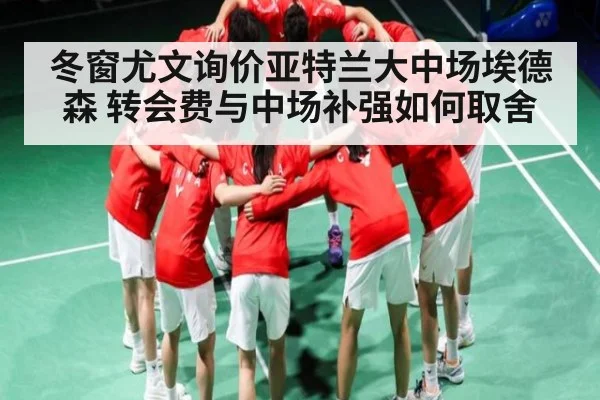 冬窗尤文询价亚特兰大中场埃德森 转会费与中场补强如何取舍